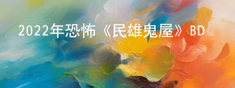陳韶東發布2022年恐怖《民雄鬼屋》BD國語中字迅雷下載_深夜電影